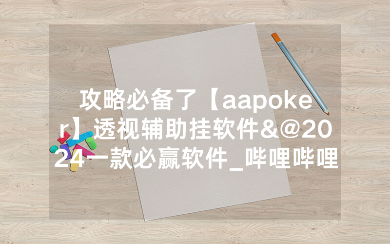 攻略必备了【aapoker】透视辅助挂软件&@2024一款必赢软件_哔哩哔哩