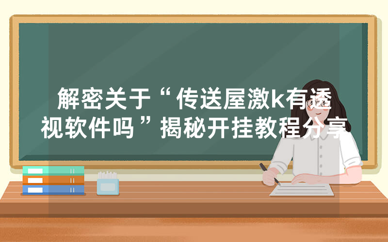 解密关于“传送屋激k有透视软件吗”揭秘开挂教程分享
