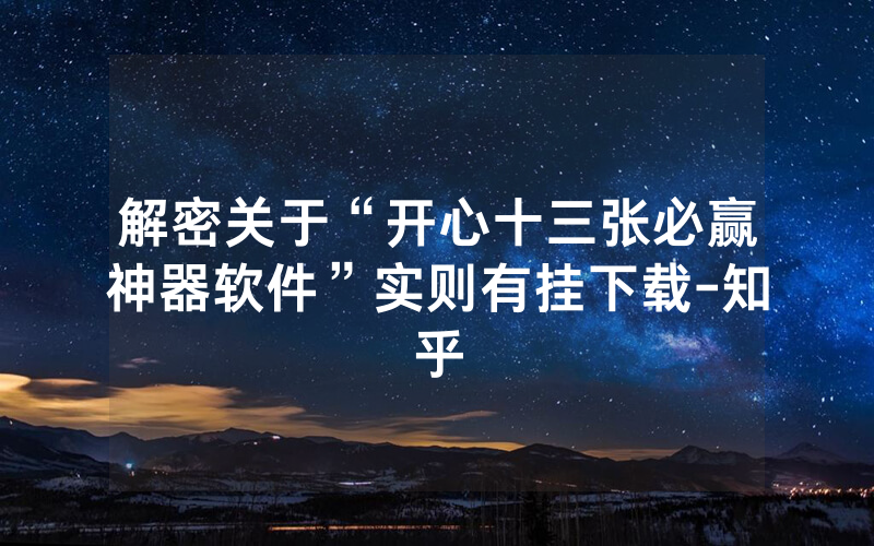 解密关于“开心十三张必赢神器软件”实则有挂下载-知乎