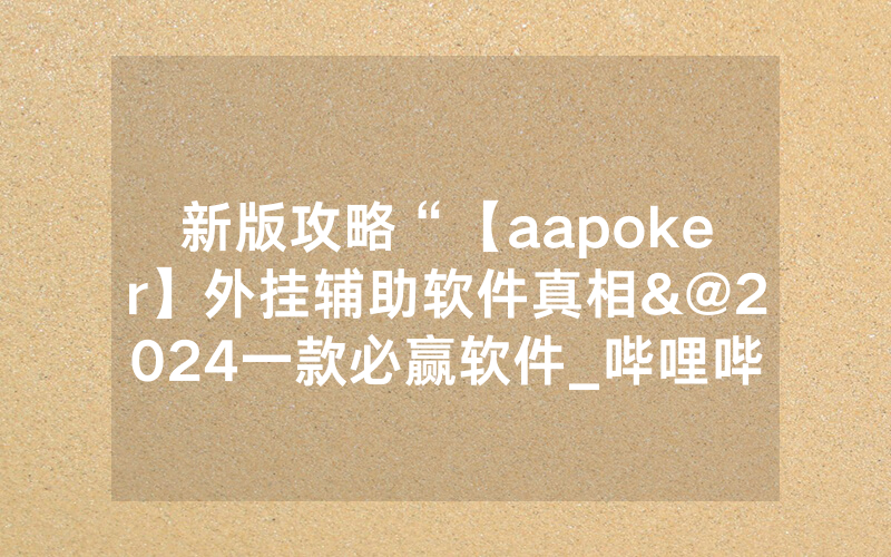 新版攻略“【aapoker】外挂辅助软件真相&@2024一款必赢软件_哔哩哔哩