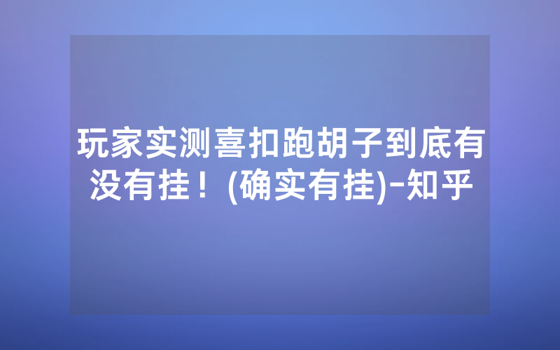 玩家实测喜扣跑胡子到底有没有挂！(确实有挂)-知乎