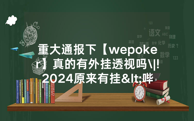 重大通报下【wepoker】真的有外挂透视吗\|!2024原来有挂<哔哩哔哩>