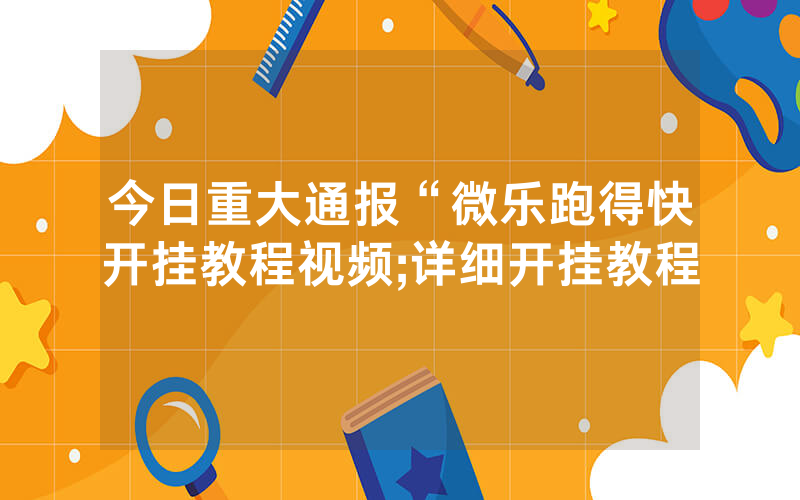 今日重大通报“微乐跑得快开挂教程视频;详细开挂教程