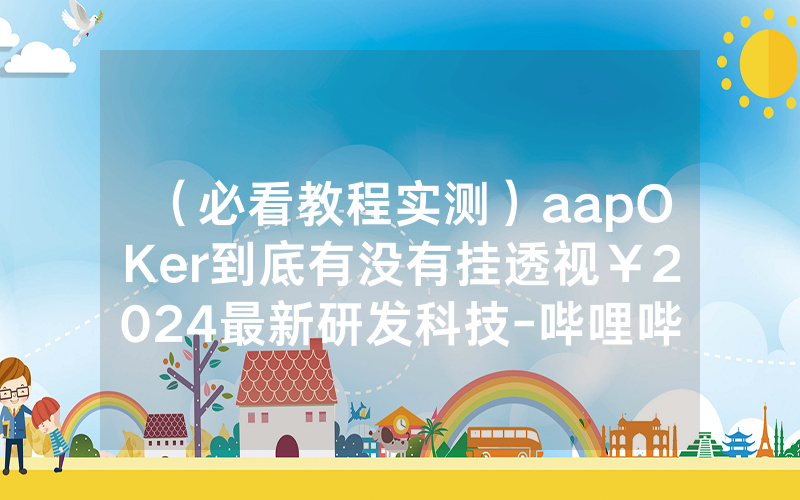 （必看教程实测）aapOKer到底有没有挂透视￥2024最新研发科技-哔哩哔哩