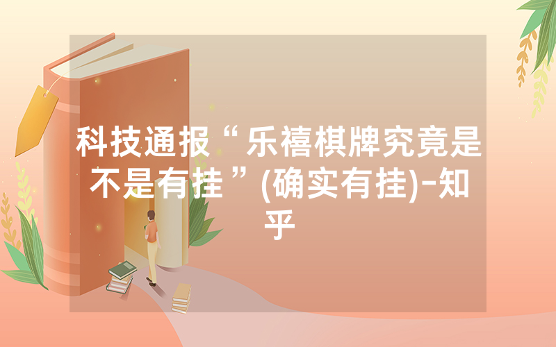 科技通报“乐禧棋牌究竟是不是有挂”(确实有挂)-知乎