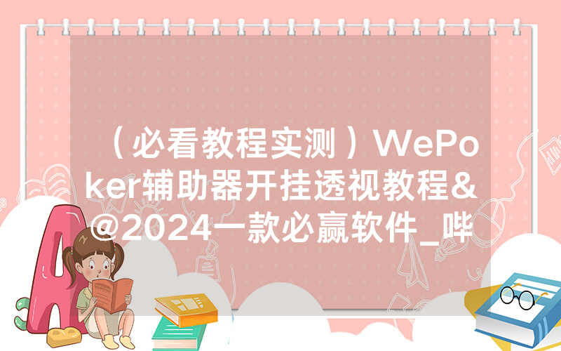 （必看教程实测）WePoker辅助器开挂透视教程&@2024一款必赢软件_哔哩哔哩
