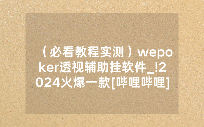 （必看教程实测）wepoker透视辅助挂软件_!2024火爆一款[哔哩哔哩]