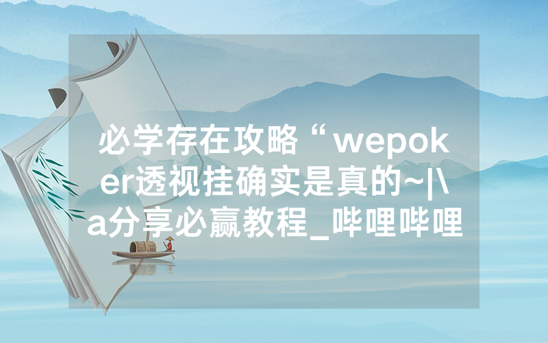 必学存在攻略“wepoker透视挂确实是真的~|\a分享必赢教程_哔哩哔哩