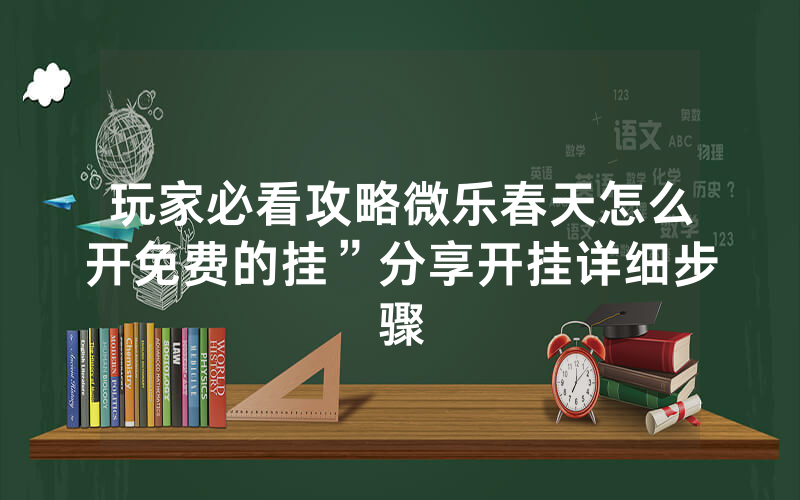玩家必看攻略微乐春天怎么开免费的挂”分享开挂详细步骤