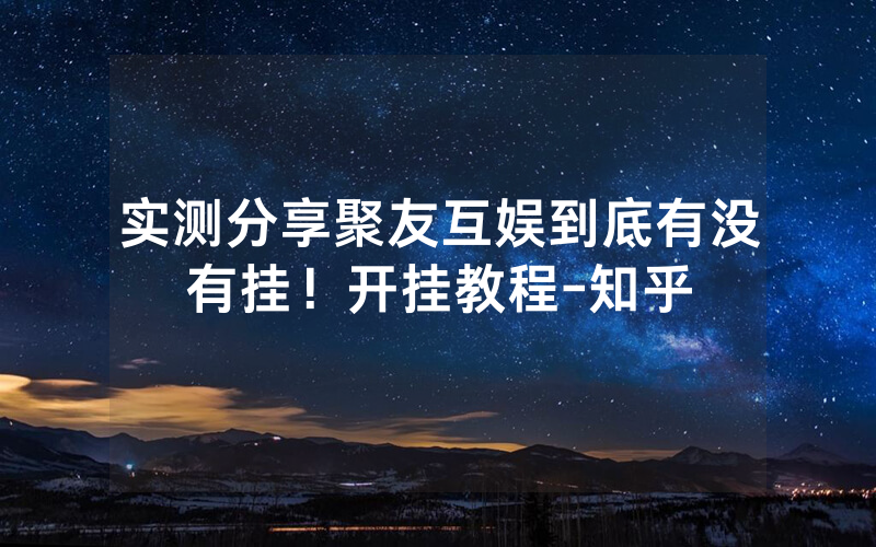 实测分享聚友互娱到底有没有挂！开挂教程-知乎