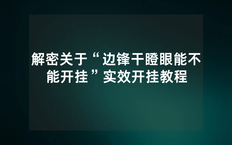 解密关于“边锋干瞪眼能不能开挂”实效开挂教程