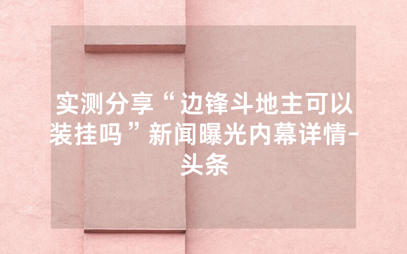 实测分享“边锋斗地主可以装挂吗”新闻曝光内幕详情-头条