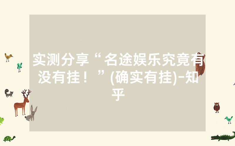 实测分享“名途娱乐究竟有没有挂！”(确实有挂)-知乎
