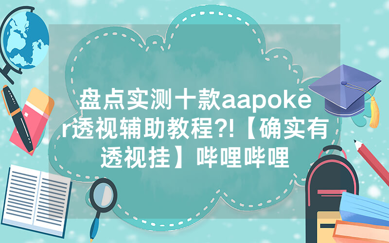 盘点实测十款aapoker透视辅助教程?!【确实有透视挂】哔哩哔哩