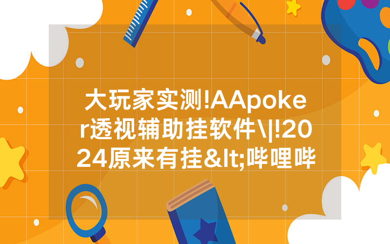 大玩家实测!AApoker透视辅助挂软件\|!2024原来有挂<哔哩哔哩>