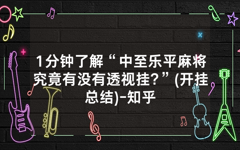 1分钟了解“中至乐平麻将究竟有没有透视挂?”(开挂总结)-知乎