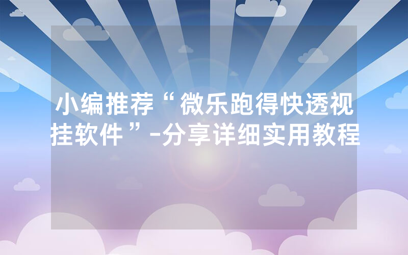 小编推荐“微乐跑得快透视挂软件”-分享详细实用教程