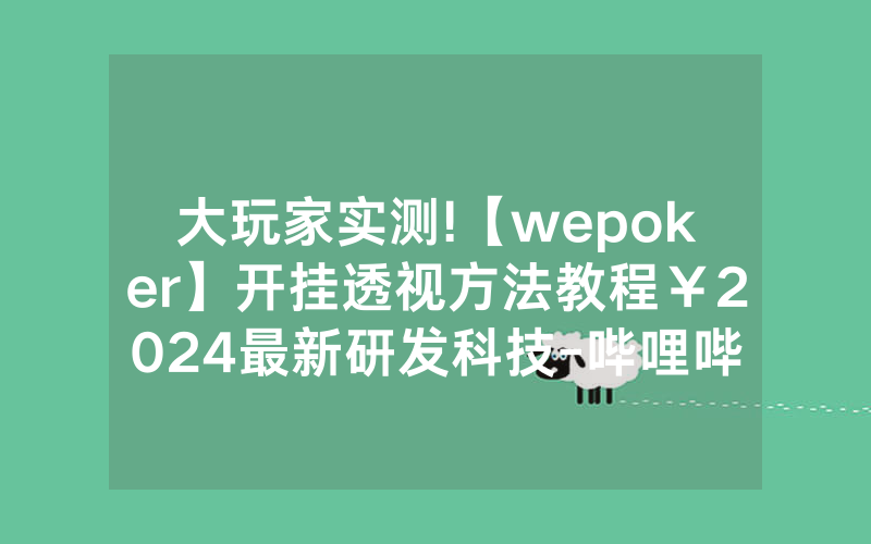 大玩家实测!【wepoker】开挂透视方法教程￥2024最新研发科技-哔哩哔哩