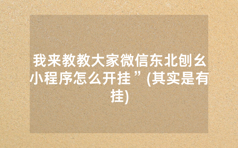 我来教教大家微信东北刨幺小程序怎么开挂”(其实是有挂)