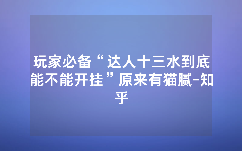 玩家必备“达人十三水到底能不能开挂”原来有猫腻-知乎