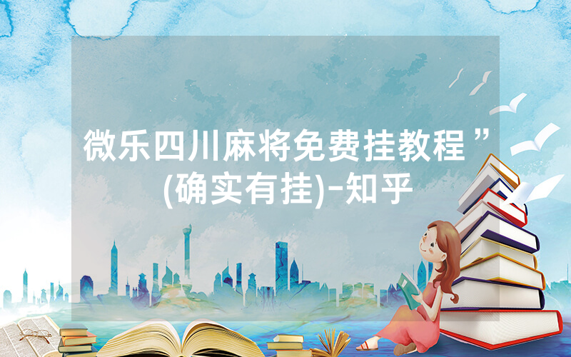 微乐四川麻将免费挂教程”(确实有挂)-知乎