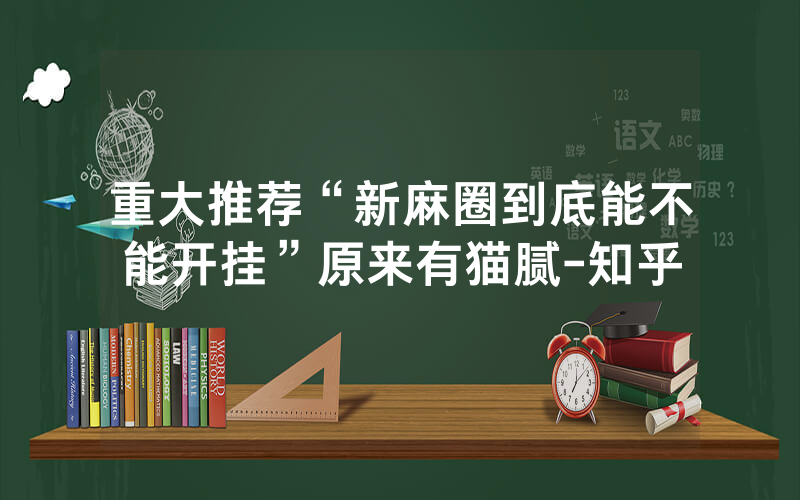 重大推荐“新麻圈到底能不能开挂”原来有猫腻-知乎