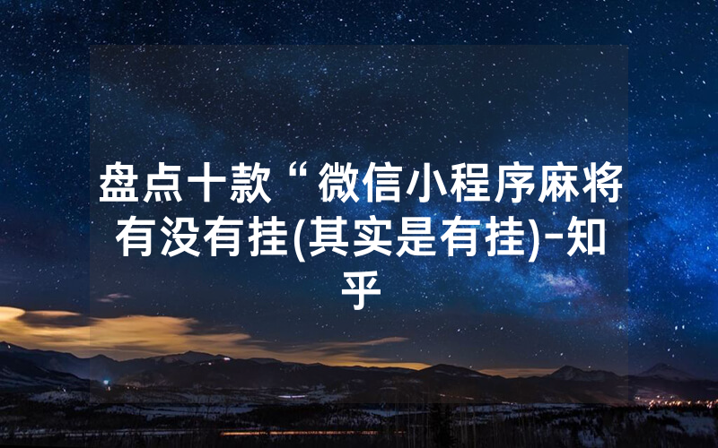 盘点十款“微信小程序麻将有没有挂(其实是有挂)-知乎