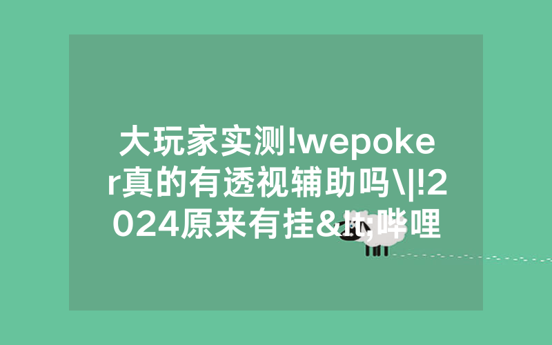 大玩家实测!wepoker真的有透视辅助吗\|!2024原来有挂<哔哩哔哩>