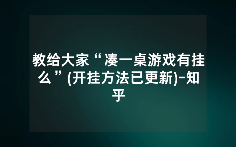教给大家“凑一桌游戏有挂么”(开挂方法已更新)-知乎