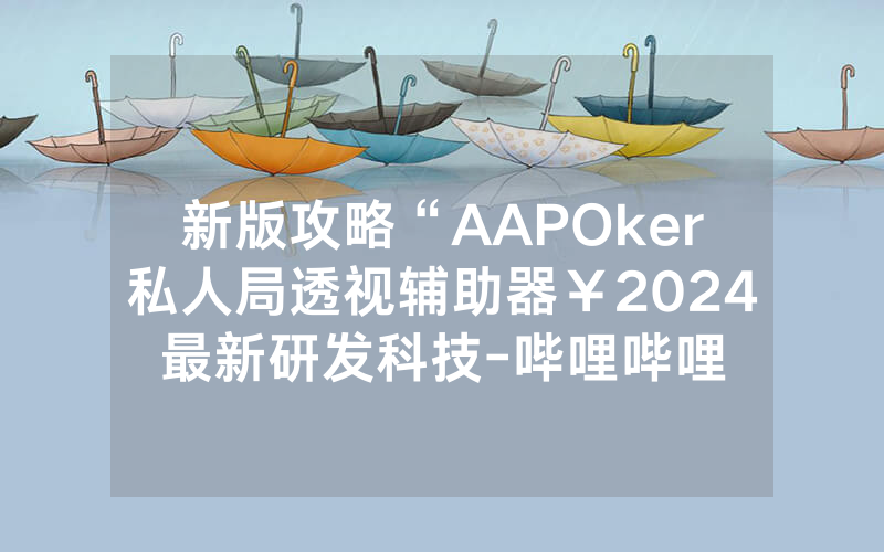 新版攻略“AAPOker私人局透视辅助器￥2024最新研发科技-哔哩哔哩