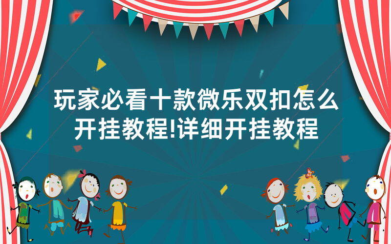 玩家必看十款微乐双扣怎么开挂教程!详细开挂教程