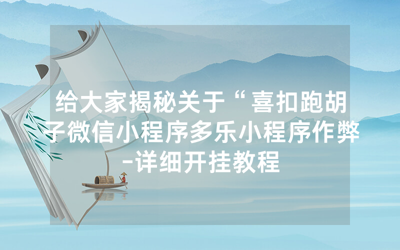 给大家揭秘关于“喜扣跑胡子微信小程序多乐小程序作弊-详细开挂教程