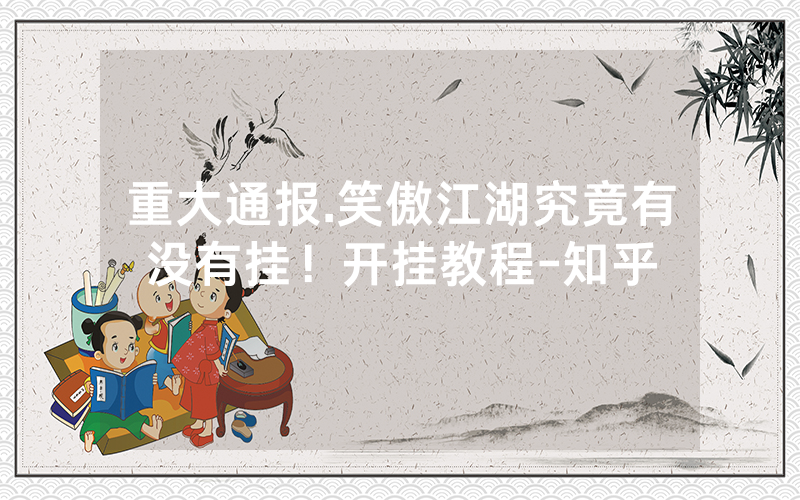 重大通报.笑傲江湖究竟有没有挂！开挂教程-知乎