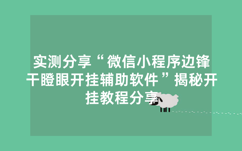 实测分享“微信小程序边锋干瞪眼开挂辅助软件”揭秘开挂教程分享
