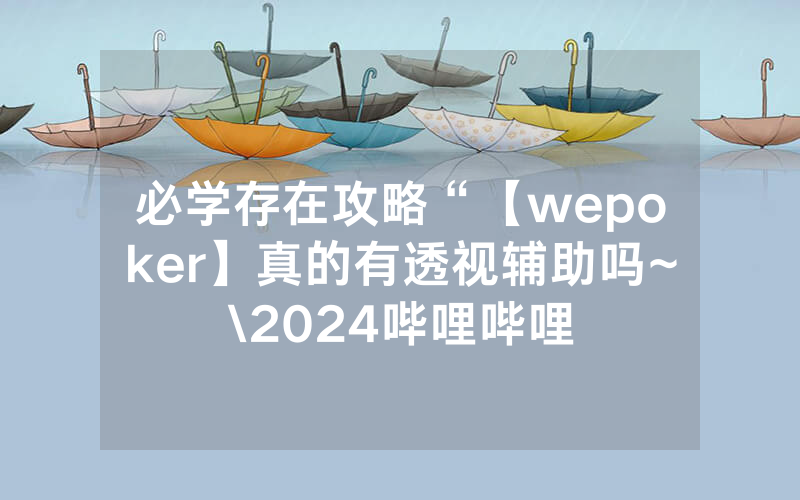 必学存在攻略“【wepoker】真的有透视辅助吗~\2024哔哩哔哩