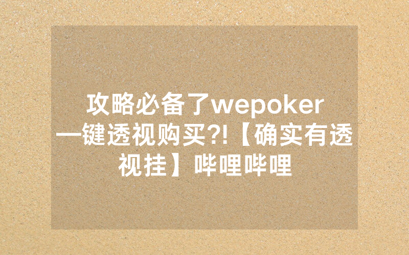 攻略必备了wepoker—键透视购买?!【确实有透视挂】哔哩哔哩