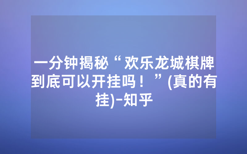 一分钟揭秘“欢乐龙城棋牌到底可以开挂吗！”(真的有挂)-知乎