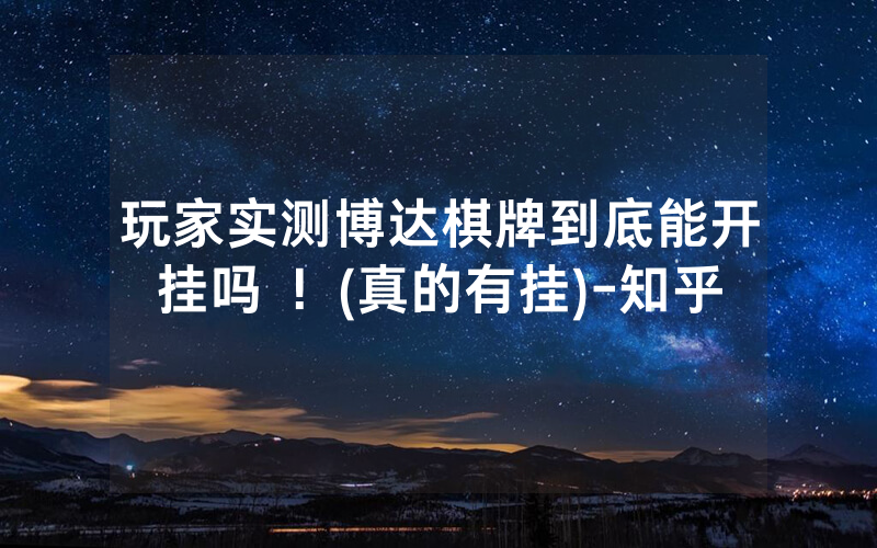 玩家实测博达棋牌到底能开挂吗 ！(真的有挂)-知乎