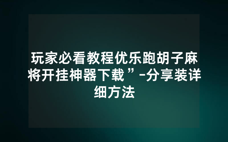玩家必看教程优乐跑胡子麻将开挂神器下载”-分享装详细方法