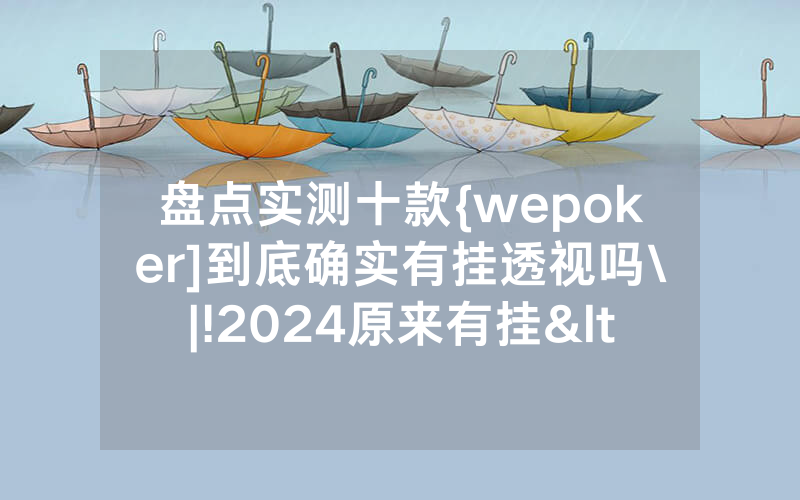 盘点实测十款{wepoker]到底确实有挂透视吗\|!2024原来有挂<哔哩哔哩>
