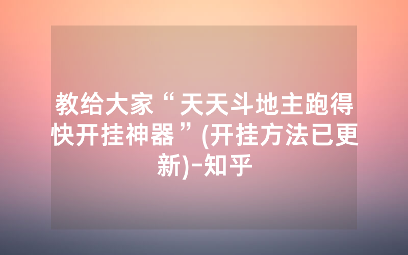 教给大家“天天斗地主跑得快开挂神器”(开挂方法已更新)-知乎