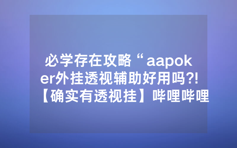 必学存在攻略“aapoker外挂透视辅助好用吗?!【确实有透视挂】哔哩哔哩