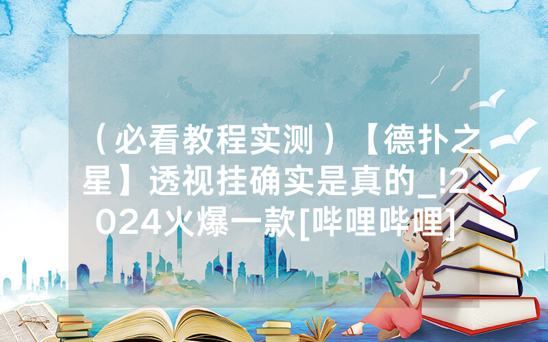 （必看教程实测）【德扑之星】透视挂确实是真的_!2024火爆一款[哔哩哔哩]