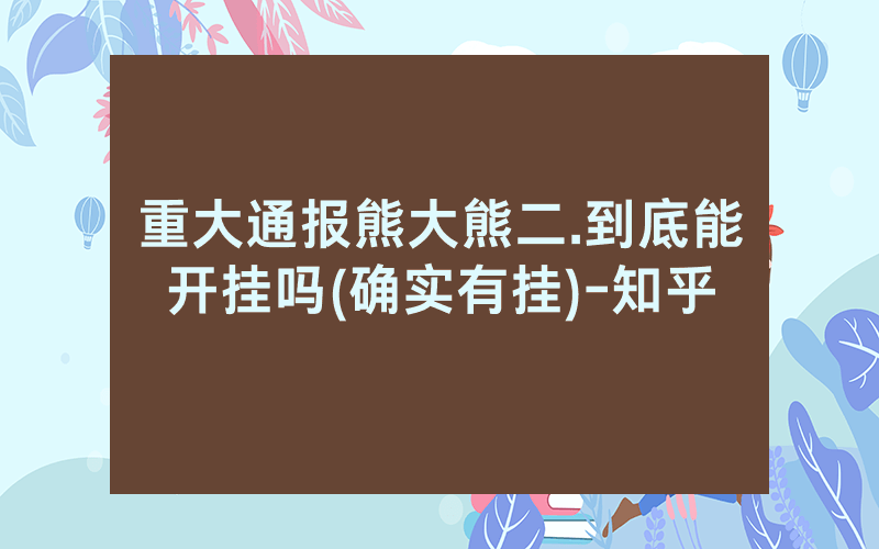 重大通报熊大熊二.到底能开挂吗(确实有挂)-知乎