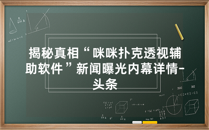 揭秘真相“咪咪扑克透视辅助软件”新闻曝光内幕详情-头条