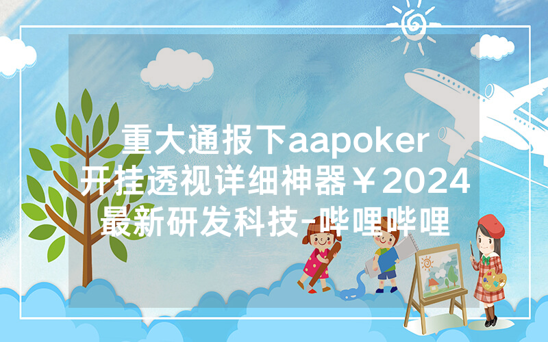 重大通报下aapoker开挂透视详细神器￥2024最新研发科技-哔哩哔哩