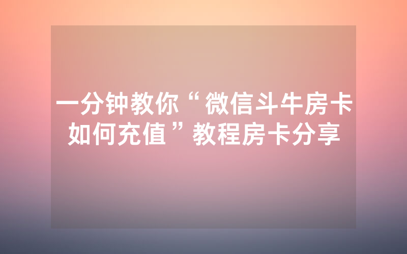 一分钟教你“微信斗牛房卡如何充值”教程房卡分享