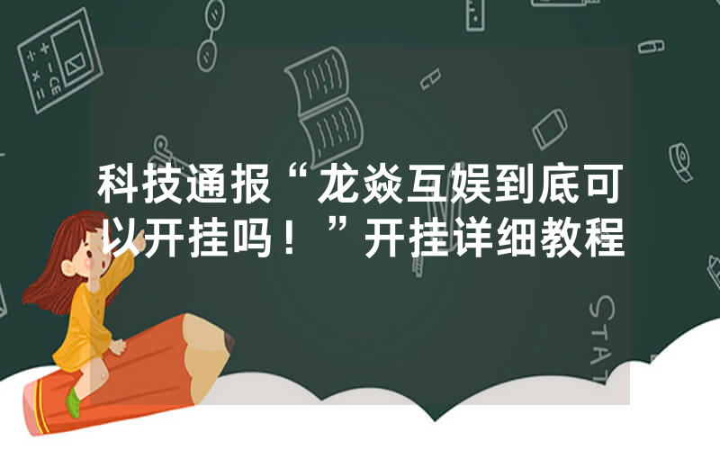 科技通报“龙焱互娱到底可以开挂吗！”开挂详细教程
