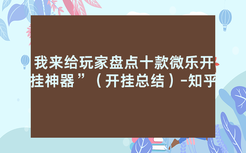 我来给玩家盘点十款微乐开挂神器”（开挂总结）-知乎