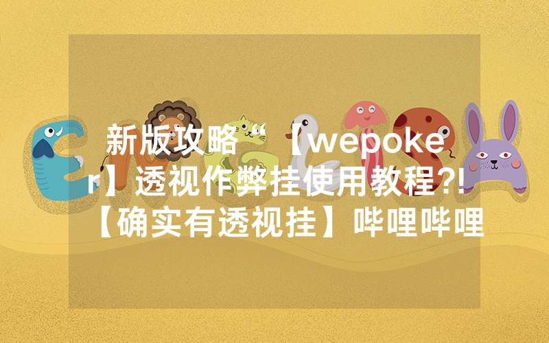 新版攻略“【wepoker】透视作弊挂使用教程?!【确实有透视挂】哔哩哔哩